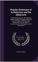 Popular Dictionary of Architecture and the Allied Arts: A Work of Reference for the Architect, Builder, Sculptor, Decorative Artist, and General Student. With Numerous Illustrations From All Styles of Arc