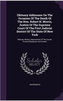 Obituary Addresses On The Occasion Of The Death Of The Hon. Robert H. Morris, Justice Of The Supreme Court Of The First Judicial District Of The State Of New York: Obituary Notice, Adjournment Of The Courts, Funeral Obsequies And Oration