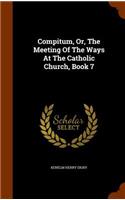 Compitum, Or, The Meeting Of The Ways At The Catholic Church, Book 7