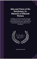 Men and Times of the Revolution, Or, Memoirs of Elkanah Watson: Including Journals of Travels in Europe and America, From 1777 to 1842, With His Correspondence With Public Men and Reminiscences and Incidents of t