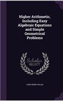 Higher Arithmetic, Including Easy Algebraic Equations and Simple Geometrical Problems