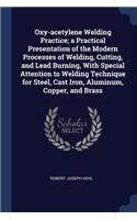 Oxy-Acetylene Welding Practice; A Practical Presentation of the Modern Processes of Welding, Cutting, and Lead Burning, with Special Attention to Welding Technique for Steel, Cast Iron, Aluminum, Copper, and Brass