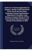 Earth As A Topical Application In Surgery / Being A Full Exposition Of Its Use In All The Cases Requiring Topical Applications Admitted In The Men's And Women's Surgical Wards Of The Pennsylvania Hospital During A Period Of Six Months In 1869