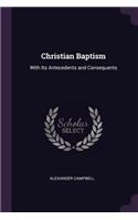 Christian Baptism: With Its Antecedents and Consequents