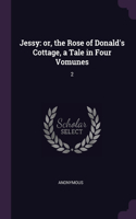 Jessy: or, the Rose of Donald's Cottage, a Tale in Four Vomunes: 2