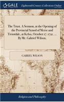 The Trust. A Sermon, at the Opening of the Provincial Synod of Merse and Tiviotdale, at Kelso, October 17. 1721. ... By Mr. Gabriel Wilson,