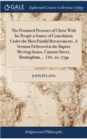 The Promised Presence of Christ with His People a Source of Consolation Under the Most Painful Bereavements. a Sermon Delivered at the Baptist Meeting-House, Cannon-Street, Birmingham, ... Oct. 20, 1799