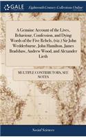 A Genuine Account of the Lives, Behaviour, Confession, and Dying Words of the Five Rebels, (Viz.) Sir John Wedderburne, John Hamilton, James Bradshaw, Andrew Wood, and Alexander Lieth