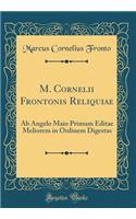 M. Cornelii Frontonis Reliquiae: AB Angelo Maio Primum Editae Meliorem in Ordinem Digestas (Classic Reprint): AB Angelo Maio Primum Editae Meliorem in Ordinem Digestas (Classic Reprint)