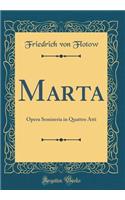 Marta: Opera Semiseria in Quattro Atti (Classic Reprint): Opera Semiseria in Quattro Atti (Classic Reprint)