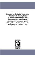 Report of the Geological Exploration of the Fortieth Parallel, Made by order of the Secretary of War According to Acts of Congress of March 2, 1867, and March 3, 1869. Botany. Under the Direction of A. A. Humphreys by Clarence King.