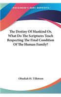 The Destiny Of Mankind Or, What Do The Scriptures Teach Respecting The Final Condition Of The Human Family?