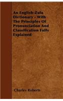 English-Zulu Dictionary - With The Principles Of Pronunciation And Classification Fully Explained