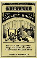 How to Cook Vegetables, Prepare Salads and Make Sandwiches Without Meat - A Selection of Old-Time Vegetarian Recipes