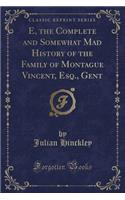 E, the Complete and Somewhat Mad History of the Family of Montague Vincent, Esq., Gent (Classic Reprint)