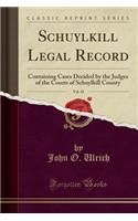 Schuylkill Legal Record, Vol. 18: Containing Cases Decided by the Judges of the Courts of Schuylkill County (Classic Reprint)