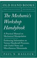 The Mechanic's Workshop Handybook - A Practical Manual on Mechanical Manipulation - Embracing Information on Various Handicraft Processes, with Useful Notes and Miscellaneous Memoranda