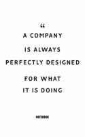 A company is always perfectly designed for what it is doing Notebook