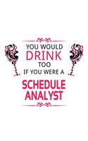 You Would Drink Too If You Were A Schedule Analyst: Cool Schedule Analyst Notebook, Schedule Analysis Journal Gift, Diary, Doodle Gift or Notebook - 6 x 9 Compact Size, 109 Blank Lined Pages