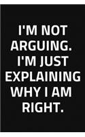 I'm Not Arguing, I'm Just Explaining Why I Am Right.