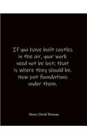 If you have built castles in the air, your work need not be lost; that is where they should be. Now put foundations under them. Henry David Thoreau: Quote Notebook - Lined Notebook -Lined Journal - Blank Notebook- Notebook Journal - Large 8.5 x 11 inches