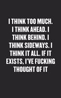 I Think Too Much. I Think Ahead. I Think Behind. I Think Sideways. I Think It All. If It Exists, I've Fucking Thought of It