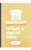 Writing What A Novel Idea: Funny Author Writer Blank Lined Notebook Journal For Literature Lover, Inspirational Saying Unique Special Birthday Gift Classic B5 110 Pages