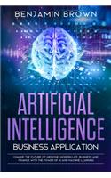 Artificial Intelligence Business Application: Change the Future of Medicine, Modern Life, Business and Finance with the Power of AI and Machine Learning