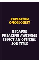 Radiation oncologist, Because Freaking Awesome Is Not An Official Job Title: 6X9 Career Pride Notebook Unlined 120 pages Writing Journal