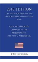 Medicare Programs - Changes to the Requirements for Part D Prescribers (US Centers for Medicare and Medicaid Services Regulation) (CMS) (2018 Edition)