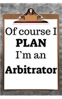 Of Course I Plan I'm an Arbitrator