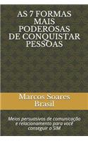 As 7 Formas Mais Poderosas de Conquistar Pessoas: Meios Persuasivos de Comunica??o E Relacionamento Para Voc? Conseguir O Sim