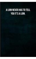 A Lion Never Has to Tell You It's a Lion.