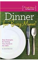 Dinner for Busy Moms: Easy Strategies for Getting Your Family to the Table