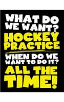 What Do We Want? Hockey Practice When Do We Want To Do It? All The Time!: School Composition Notebook College Ruled