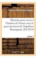 Mémoire Pour Servir À l'Histoire de France Sous Le Gouvernement de Napoléon Buonaparte Volume 1