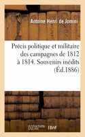 Précis Politique Et Militaire Des Campagnes de 1812 À 1814: Extrait Des Souvenirs Inédits Avec Une Notice Biographique Et Des Cartes, Plans Et Légendes