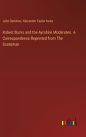 Robert Burns and the Ayrshire Moderates. A Correspondence Reprinted from The Scotsman