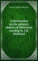 dissertation on the primary objects of idolatrous worship by S.R. Maitland.