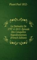 La Dalmatie De 1797 A 1815: Episode Des Conquetes Napoleoniennes (French Edition)