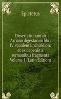 Dissertationum ab Arriano digestarum libri IV, ejusdem Enchiridion: et ex deperditis sermonibus fragmenta Volume 1 (Latin Edition)