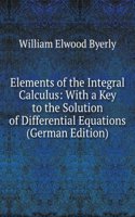 Elements of the Integral Calculus: With a Key to the Solution of Differential Equations (German Edition)