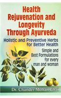 Health Rejuvenation And Longevity Through Ayurveda : Holistic And Preventive Herbs For Better Health, Simple And Best Formulations For Every Man And Woman