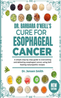 Dr. Barbara O'Neill's Cure for Esophageal Cancer: A Simple Step-By-Step Guide To Overcoming And Defeating Esophageal Cancer Using Self-Healing Naturopathic Recipes