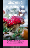 Growing Mushroom Indoor and Outdoor: The A-Z Easy Guide to Growing Mushroom Indoor and Outdoor