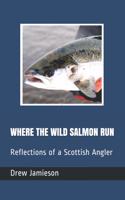 Where the Wild Salmon Run: Reflections of a Scottish Angler