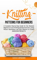 Knitting Patterns for Beginners: A Complete Step-by-Step Guide for the Absolute Beginner to Learn Knitting Quickly from Zero, Using Picture Illustrations and Easy Patterns to Create