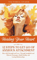 Healing Your Heart - 12 Steps to Let Go of Anxious Attachment