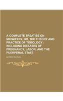 A Complete Treatise on Midwifery, Or, the Theory and Practice of Tokology