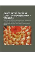 Cases in the Supreme Court of Pennsylvania (Volume 6); Being Those Cases Not Designated to Be Reported by the State Reporter from 1885 to 1889